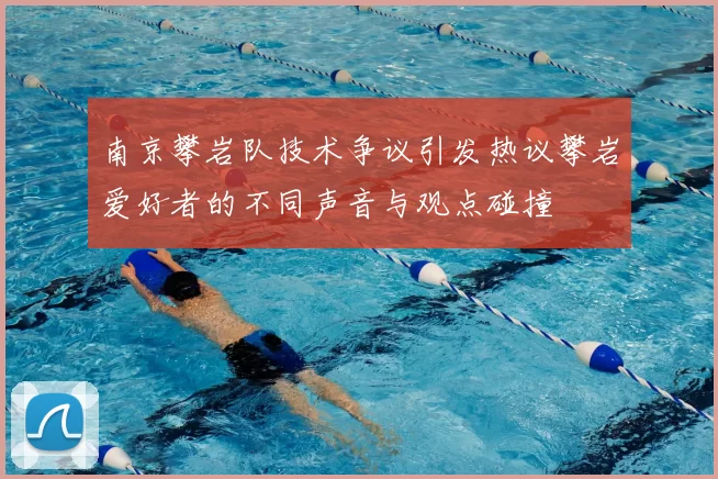 南京攀岩队技术争议引发热议攀岩爱好者的不同声音与观点碰撞