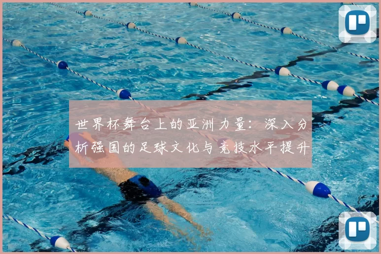 世界杯舞台上的亚洲力量：深入分析强国的足球文化与竞技水平提升