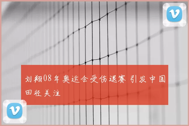 刘翔08年奥运会受伤退赛 引发中国田径关注