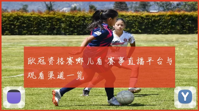 欧冠资格赛哪儿看 赛事直播平台与观看渠道一览