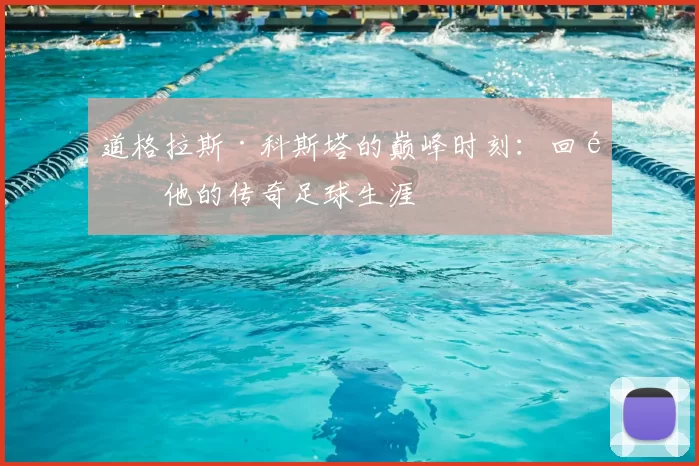 道格拉斯·科斯塔的巅峰时刻:回顾他的传奇足球生涯
