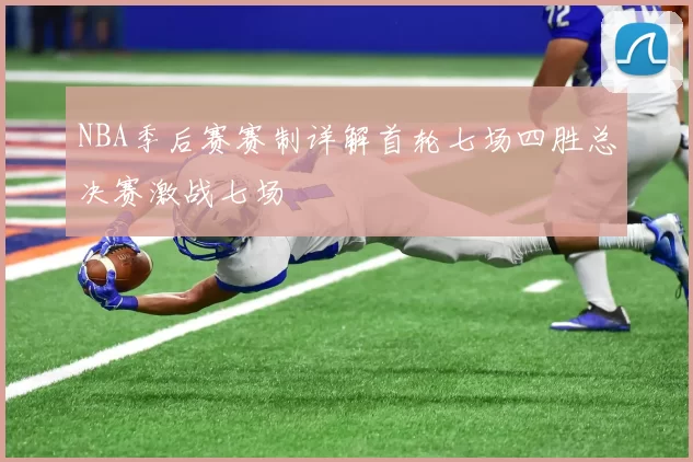 NBA季后赛赛制详解首轮七场四胜总决赛激战七场