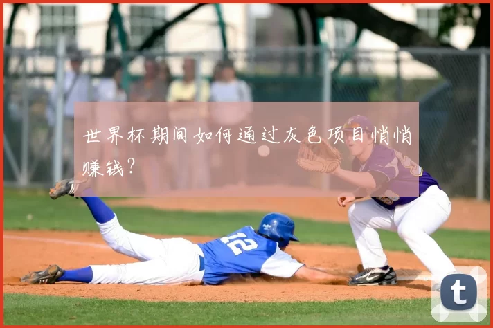 世界杯期间如何通过灰色项目悄悄赚钱?
