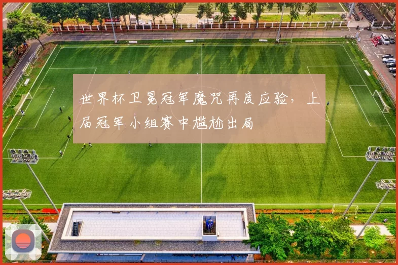 世界杯卫冕冠军魔咒再度应验，上届冠军小组赛中尴尬出局