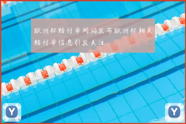 欧洲杯赔付率网站发布欧洲杯相关赔付率信息引发关注