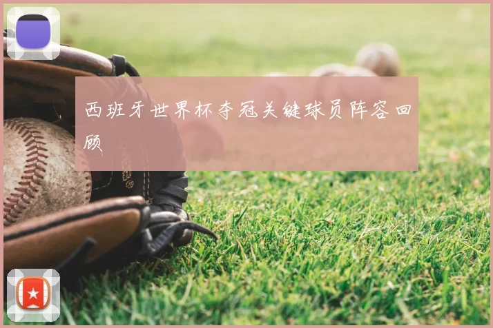 西班牙世界杯夺冠关键球员阵容回顾