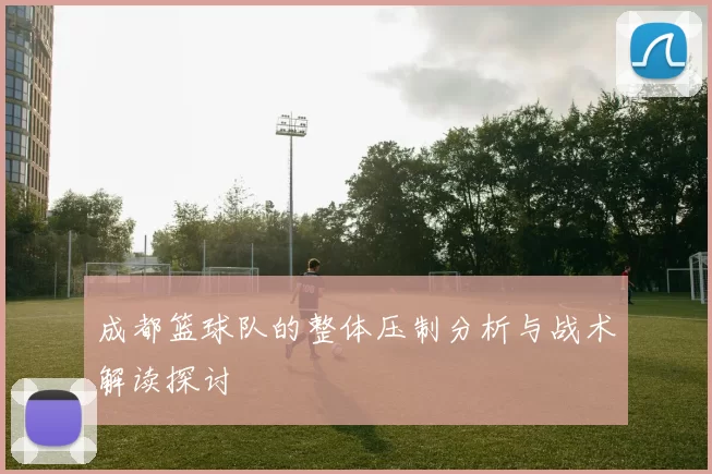 成都篮球队的整体压制分析与战术解读探讨