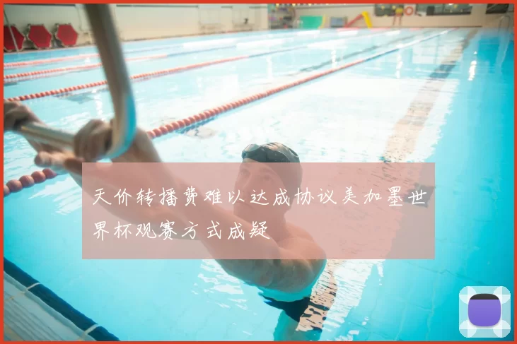 天价转播费难以达成协议美加墨世界杯观赛方式成疑
