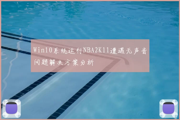 Win10系统运行NBA2K11遭遇无声音问题解决方案分析