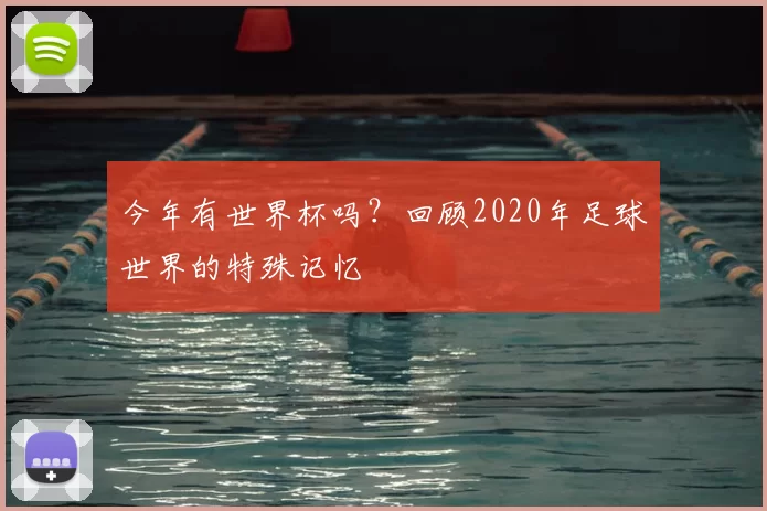 今年有世界杯吗？回顾2020年足球世界的特殊记忆