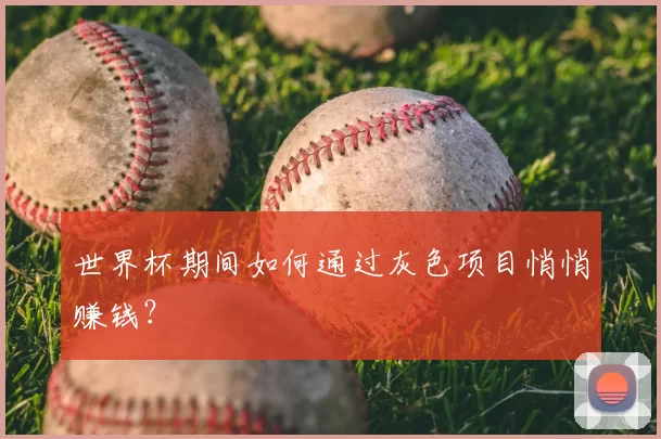 世界杯期间如何通过灰色项目悄悄赚钱？