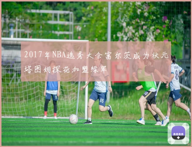 2017年NBA选秀大会富尔茨成为状元塔图姆探花加盟绿军