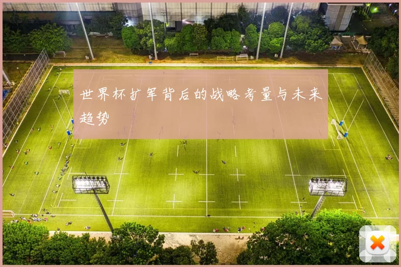 世界杯扩军背后的战略考量与未来趋势