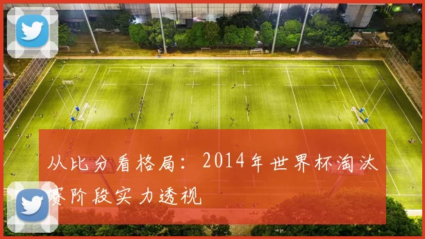 从比分看格局:2014年世界杯淘汰赛阶段实力透视