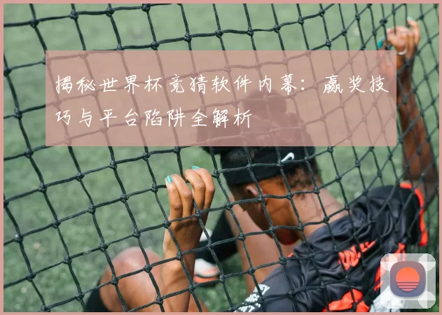 揭秘世界杯竞猜软件内幕:赢奖技巧与平台陷阱全解析