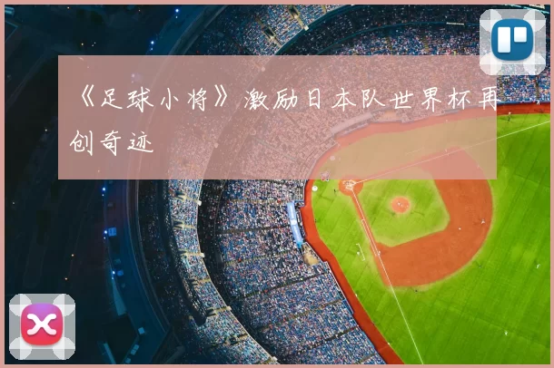 《足球小将》激励日本队世界杯再创奇迹