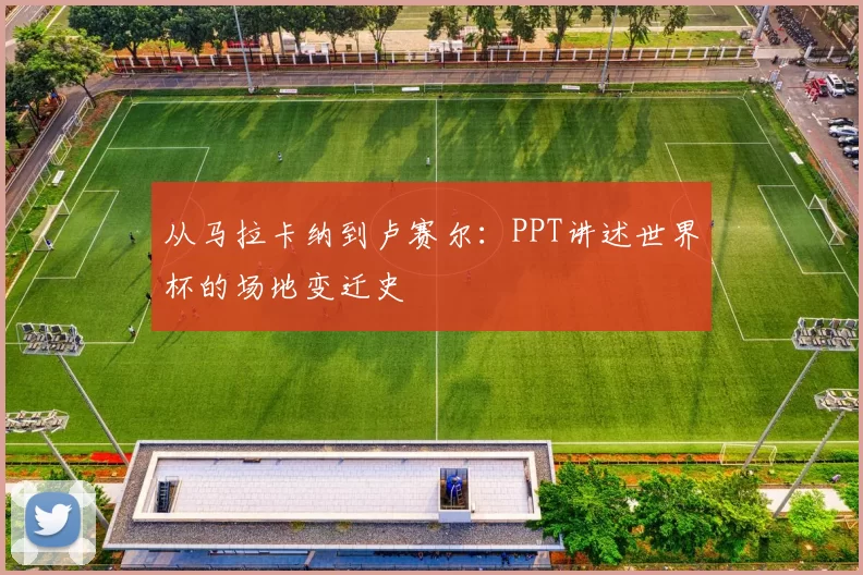 从马拉卡纳到卢赛尔：PPT讲述世界杯的场地变迁史