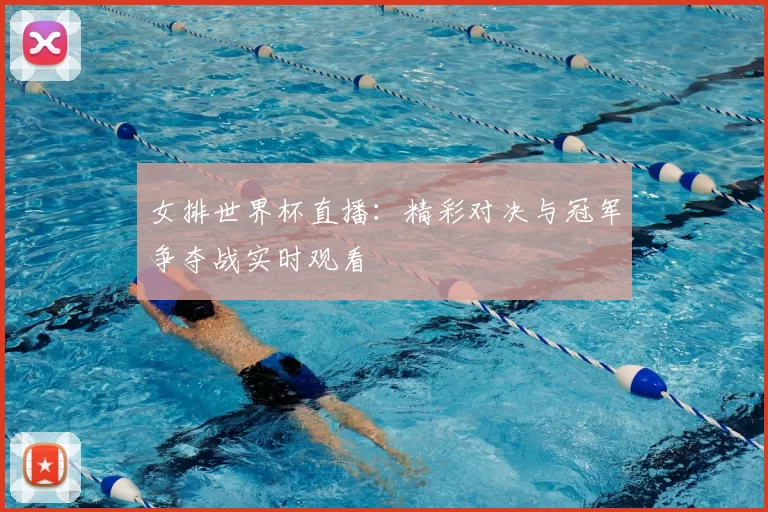 女排世界杯直播：精彩对决与冠军争夺战实时观看