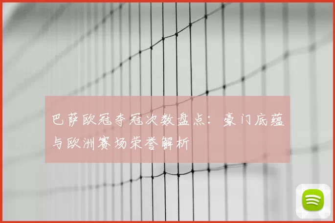巴萨欧冠夺冠次数盘点:豪门底蕴与欧洲赛场荣誉解析