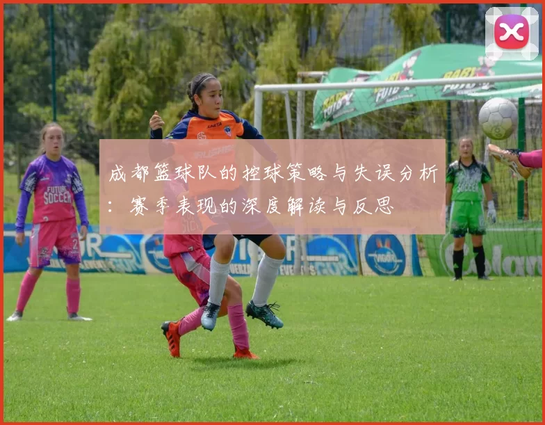 成都篮球队的控球策略与失误分析：赛季表现的深度解读与反思