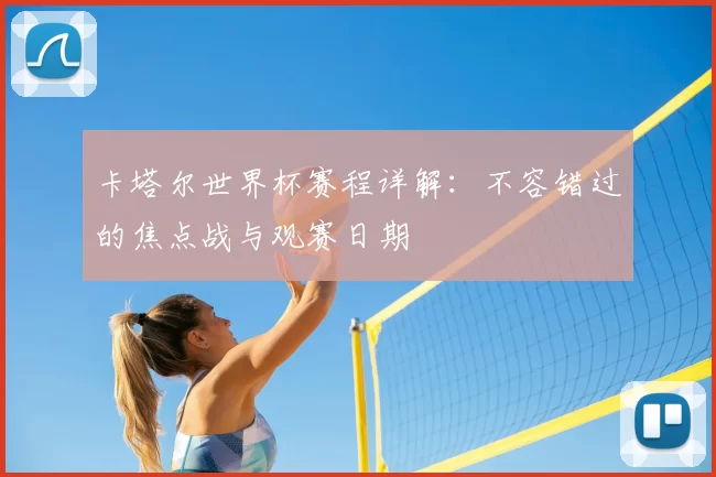 卡塔尔世界杯赛程详解:不容错过的焦点战与观赛日期