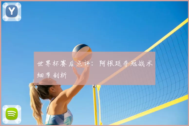 世界杯赛后点评：阿根廷夺冠战术细节剖析