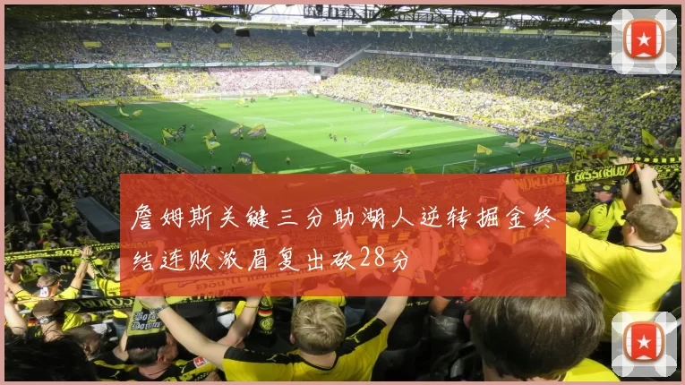 詹姆斯关键三分助湖人逆转掘金终结连败浓眉复出砍28分