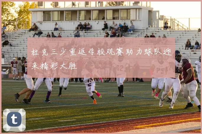 杜克三少重返母校观赛助力球队迎来精彩大胜