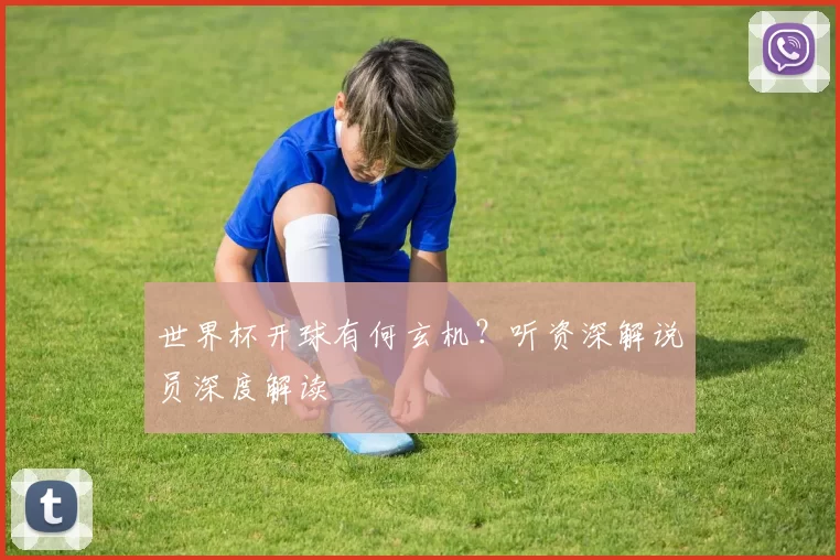 世界杯开球有何玄机？听资深解说员深度解读