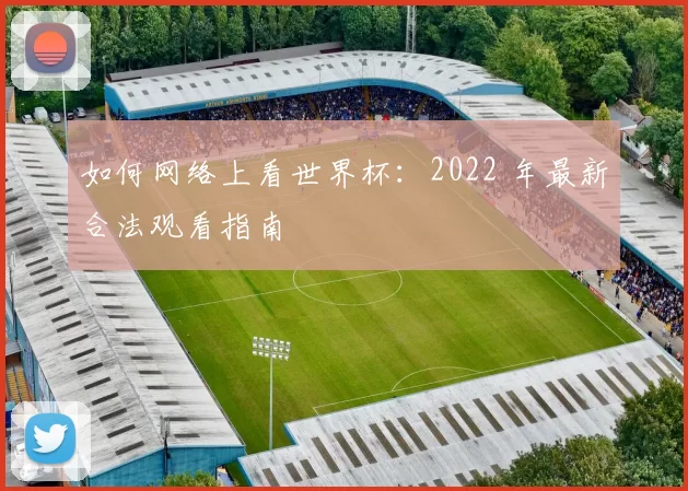 如何网络上看世界杯：2022 年最新合法观看指南