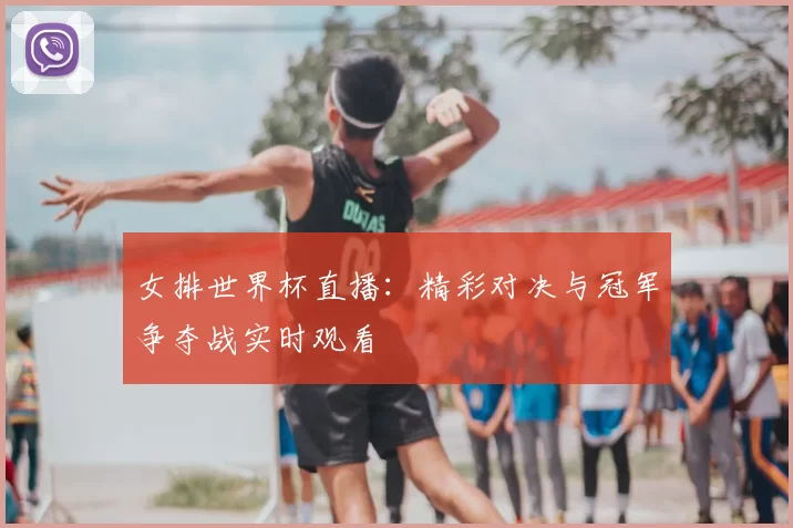 女排世界杯直播：精彩对决与冠军争夺战实时观看