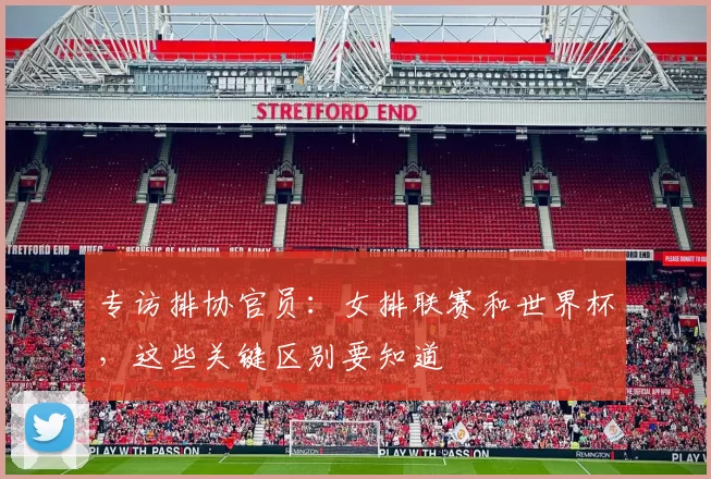 专访排协官员:女排联赛和世界杯,这些关键区别要知道