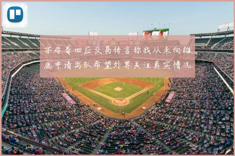 字母哥回应交易传言称我从未向雄鹿申请离队希望外界关注真实情况