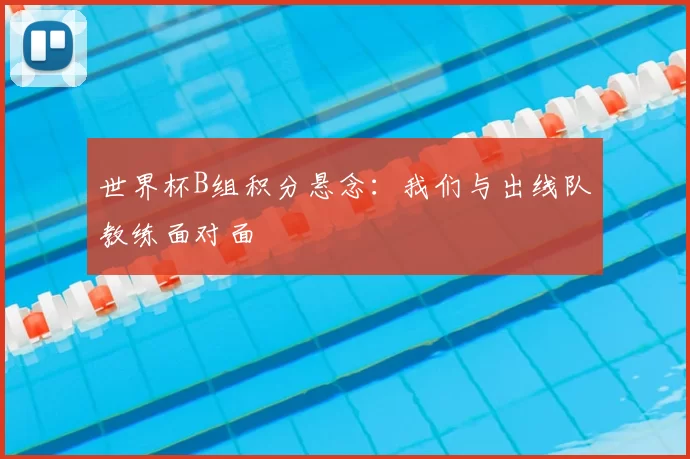 世界杯B组积分悬念：我们与出线队教练面对面