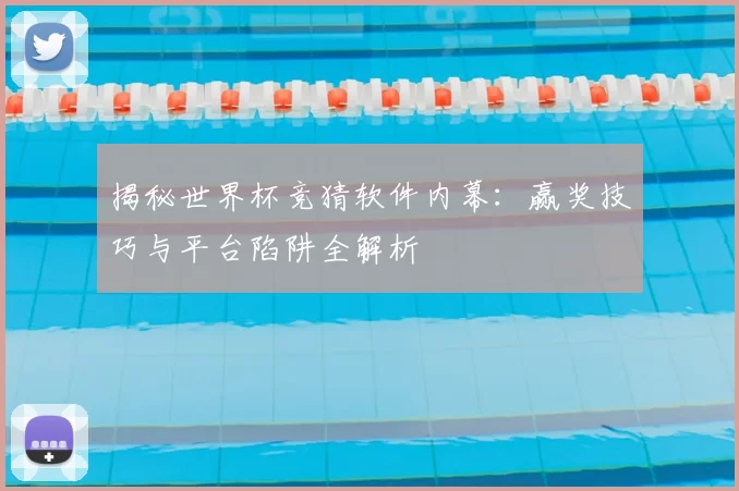 揭秘世界杯竞猜软件内幕:赢奖技巧与平台陷阱全解析