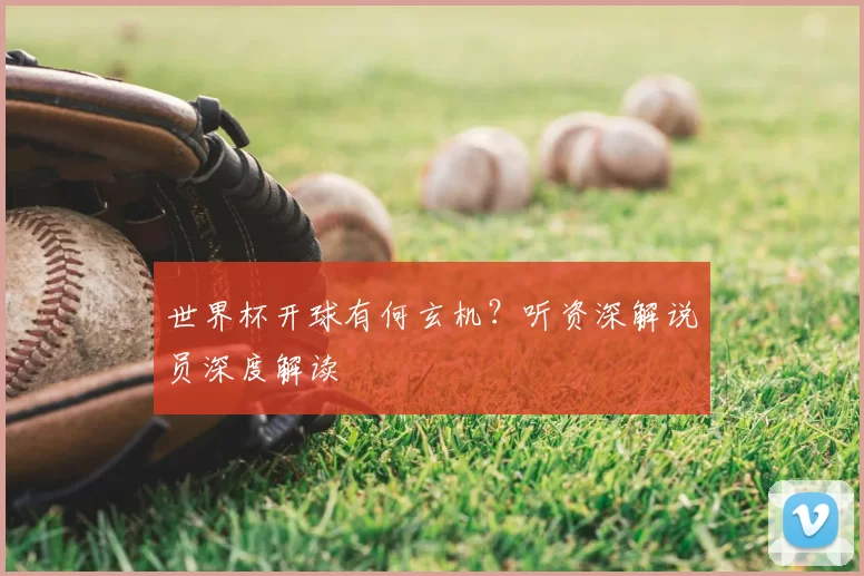 世界杯开球有何玄机？听资深解说员深度解读
