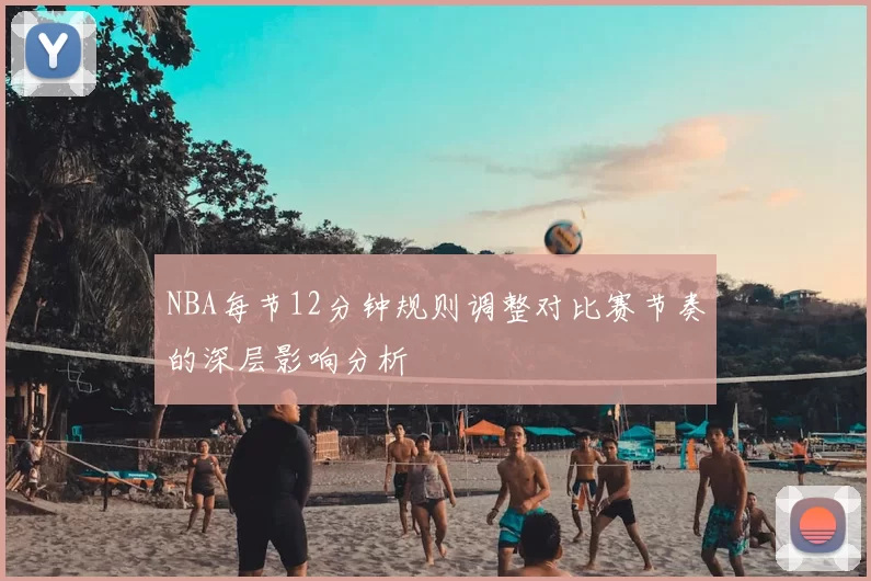 NBA每节12分钟规则调整对比赛节奏的深层影响分析