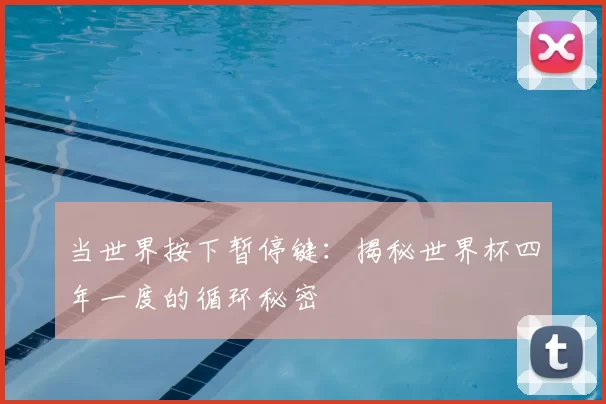 当世界按下暂停键:揭秘世界杯四年一度的循环秘密