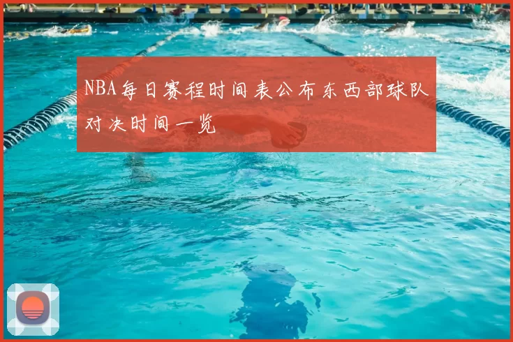 NBA每日赛程时间表公布东西部球队对决时间一览