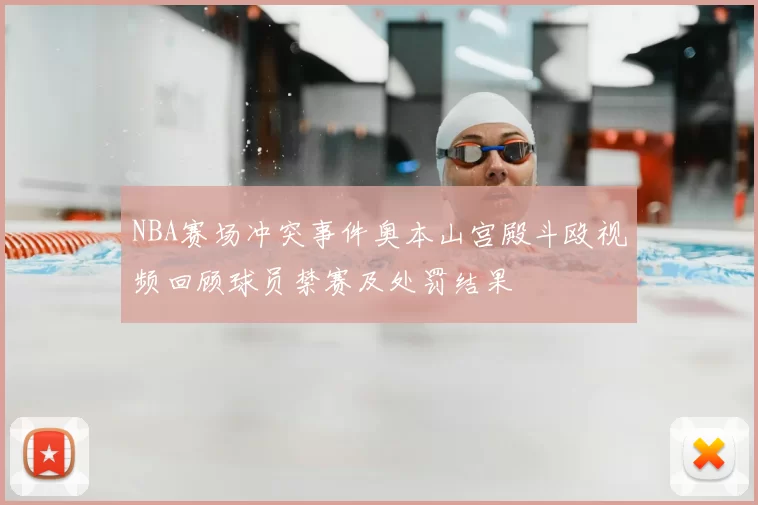 NBA赛场冲突事件奥本山宫殿斗殴视频回顾球员禁赛及处罚结果