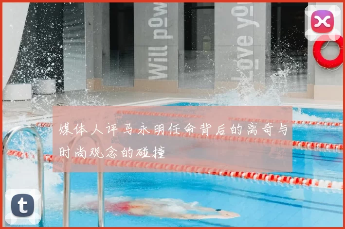 媒体人评马永明任命背后的离奇与时尚观念的碰撞