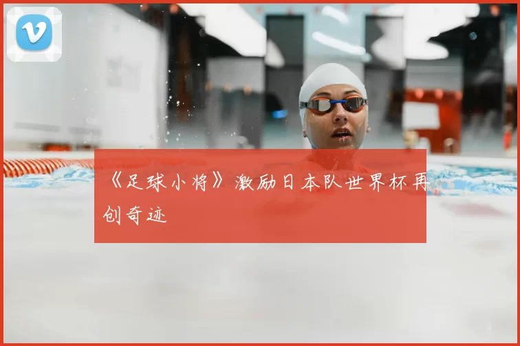 《足球小将》激励日本队世界杯再创奇迹