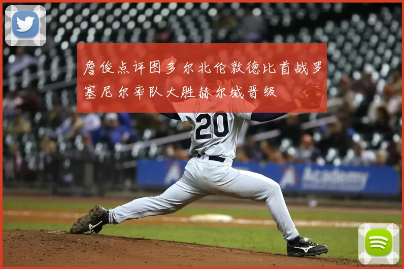 詹俊点评图多尔北伦敦德比首战罗塞尼尔率队大胜赫尔城晋级