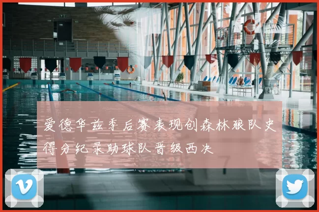 爱德华兹季后赛表现创森林狼队史得分纪录助球队晋级西决