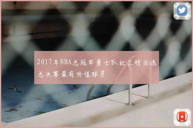 2017年NBA总冠军勇士队杜兰特当选总决赛最有价值球员