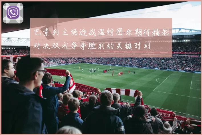 巴素利主场迎战温特图尔期待精彩对决双方争夺胜利的关键时刻