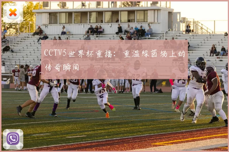 CCTV5世界杯重播：重温绿茵场上的传奇瞬间