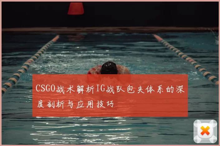 CSGO战术解析IG战队包夹体系的深度剖析与应用技巧