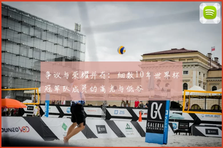争议与荣耀并存：细数10年世界杯冠军队成员的高光与低谷