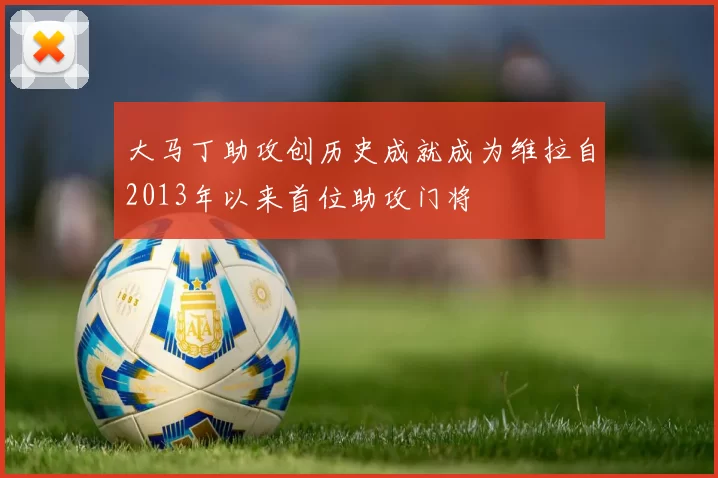 大马丁助攻创历史成就成为维拉自2013年以来首位助攻门将